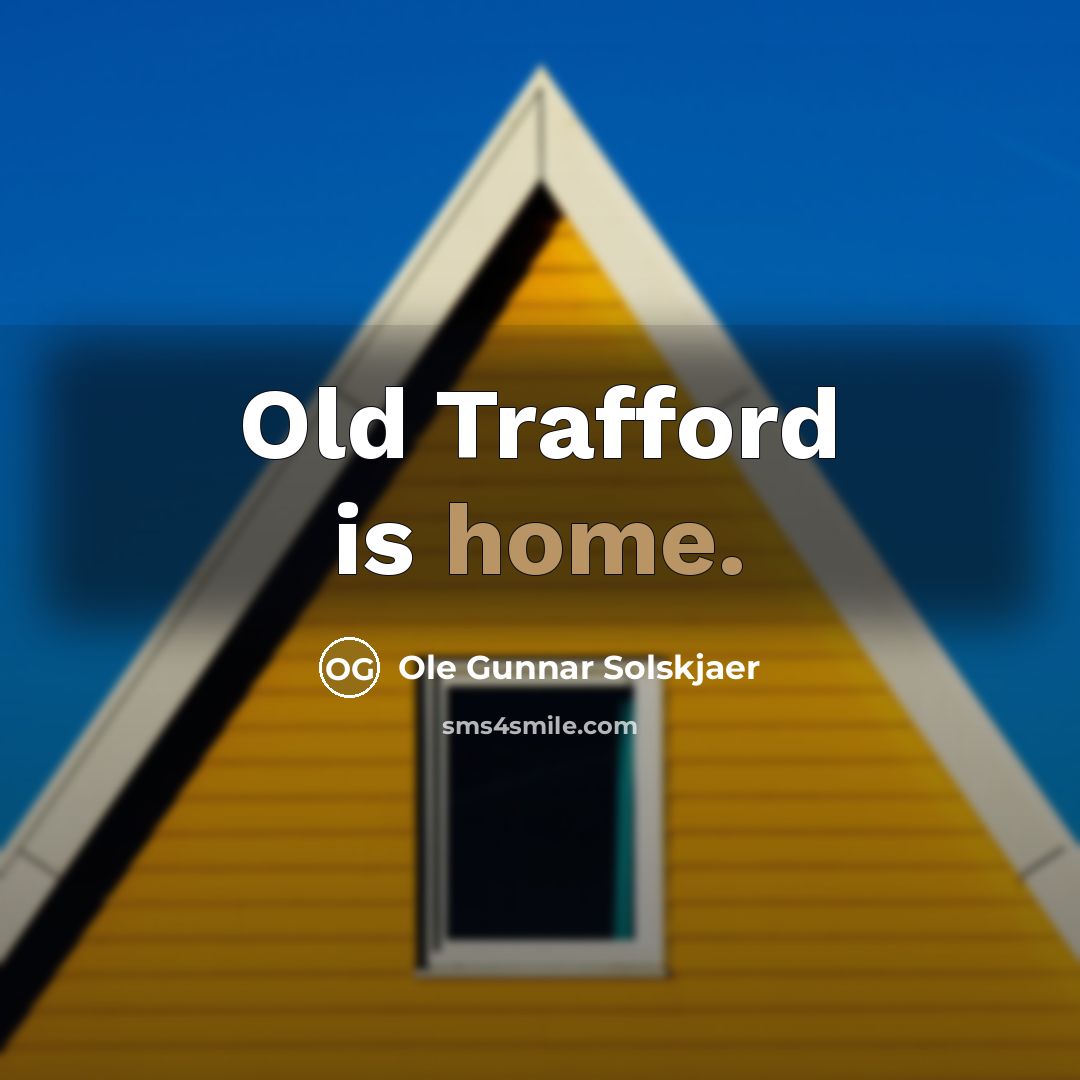“Old Trafford is home.…” quote by Ole Gunnar Solskjaer