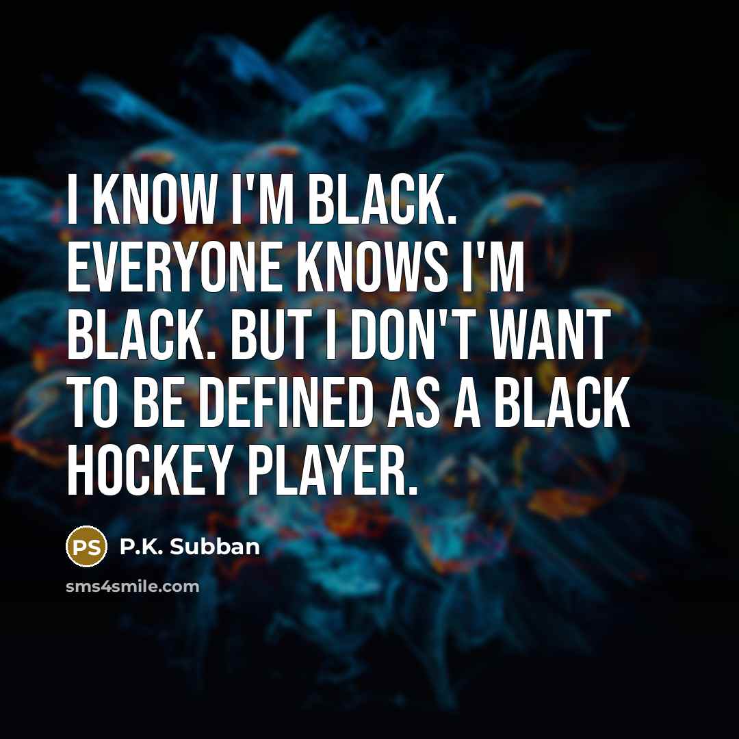 “I know I'm black. Everyone knows I'm black. But I…” quote by P.K. Subban