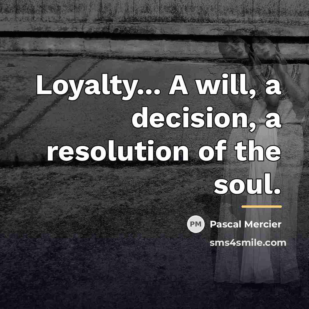 “Loyalty... A will, a decision, a resolution of the soul.…” quote by Pascal Mercier
