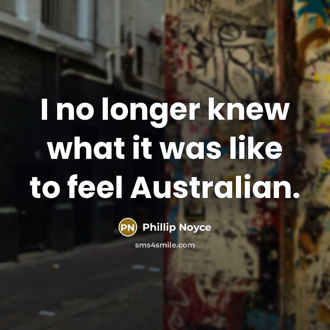“I no longer knew what it was like to feel…” quote by Phillip Noyce