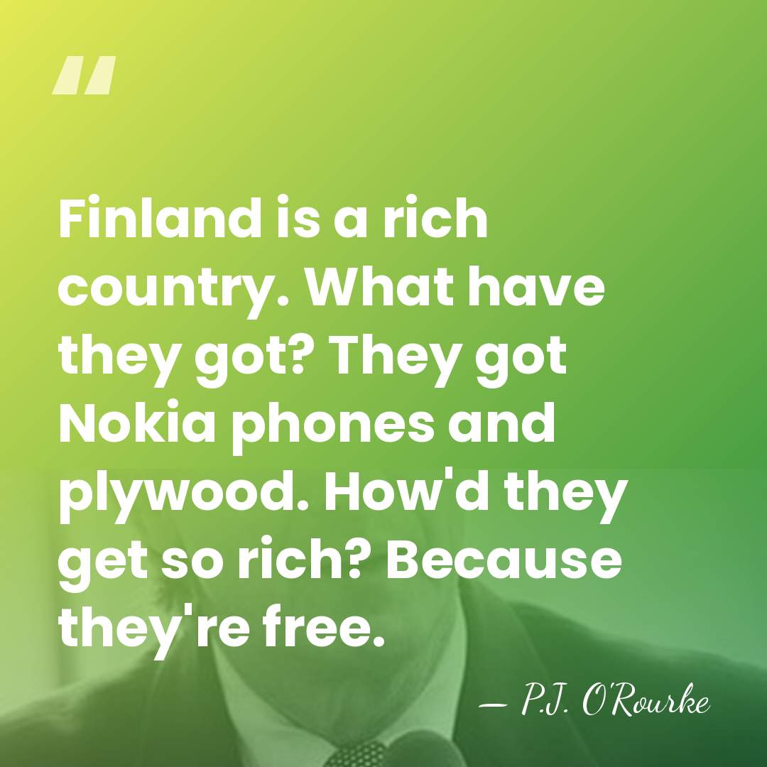 Finland is a rich country. What have they got? They got Nokia&hellip; - P.J. O'Rourke