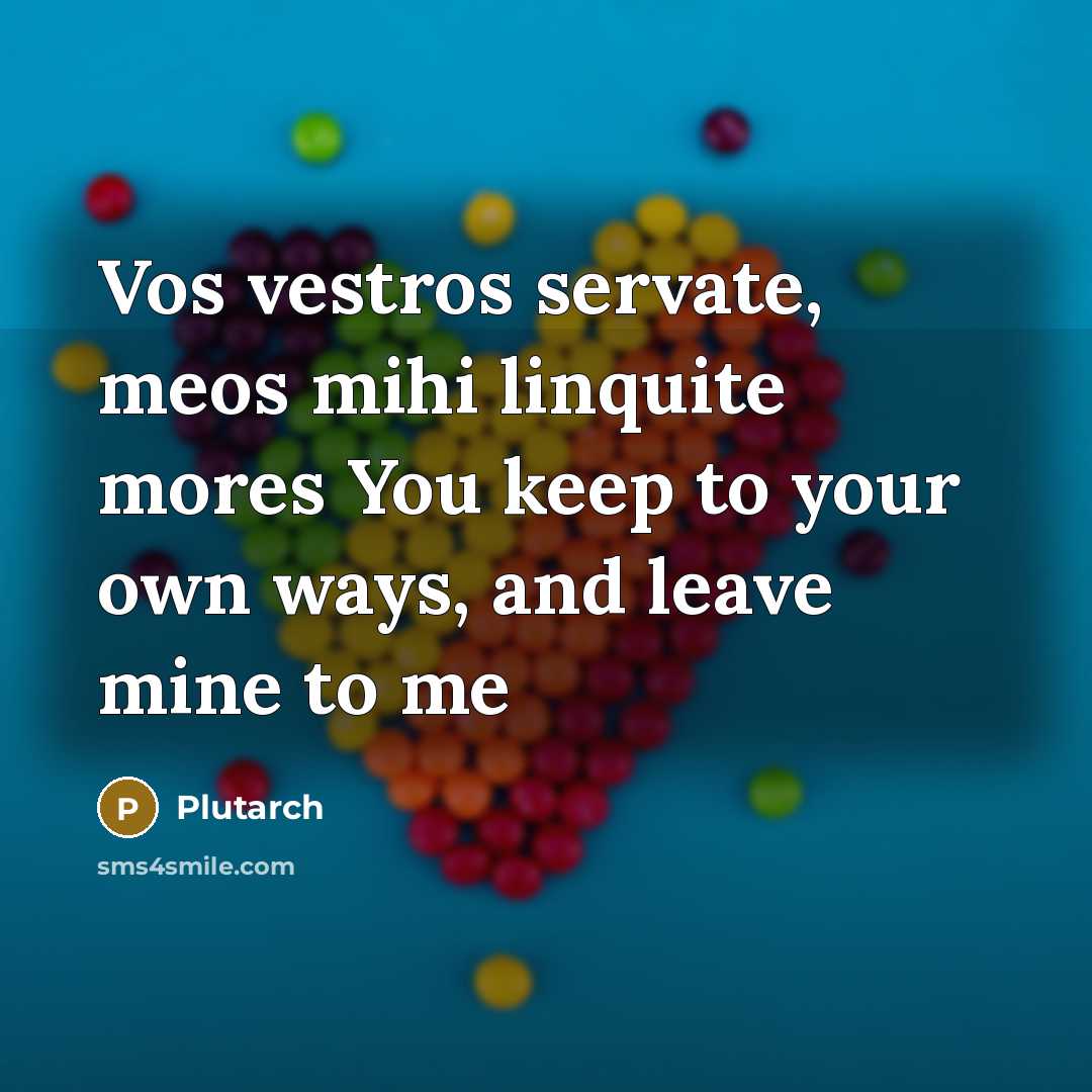“Vos vestros servate, meos mihi linquite mores You keep to…” quote by Plutarch