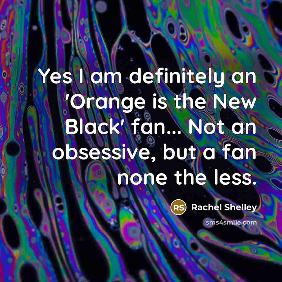 “Yes I am definitely an 'Orange is the New Black'…” quote by Rachel Shelley