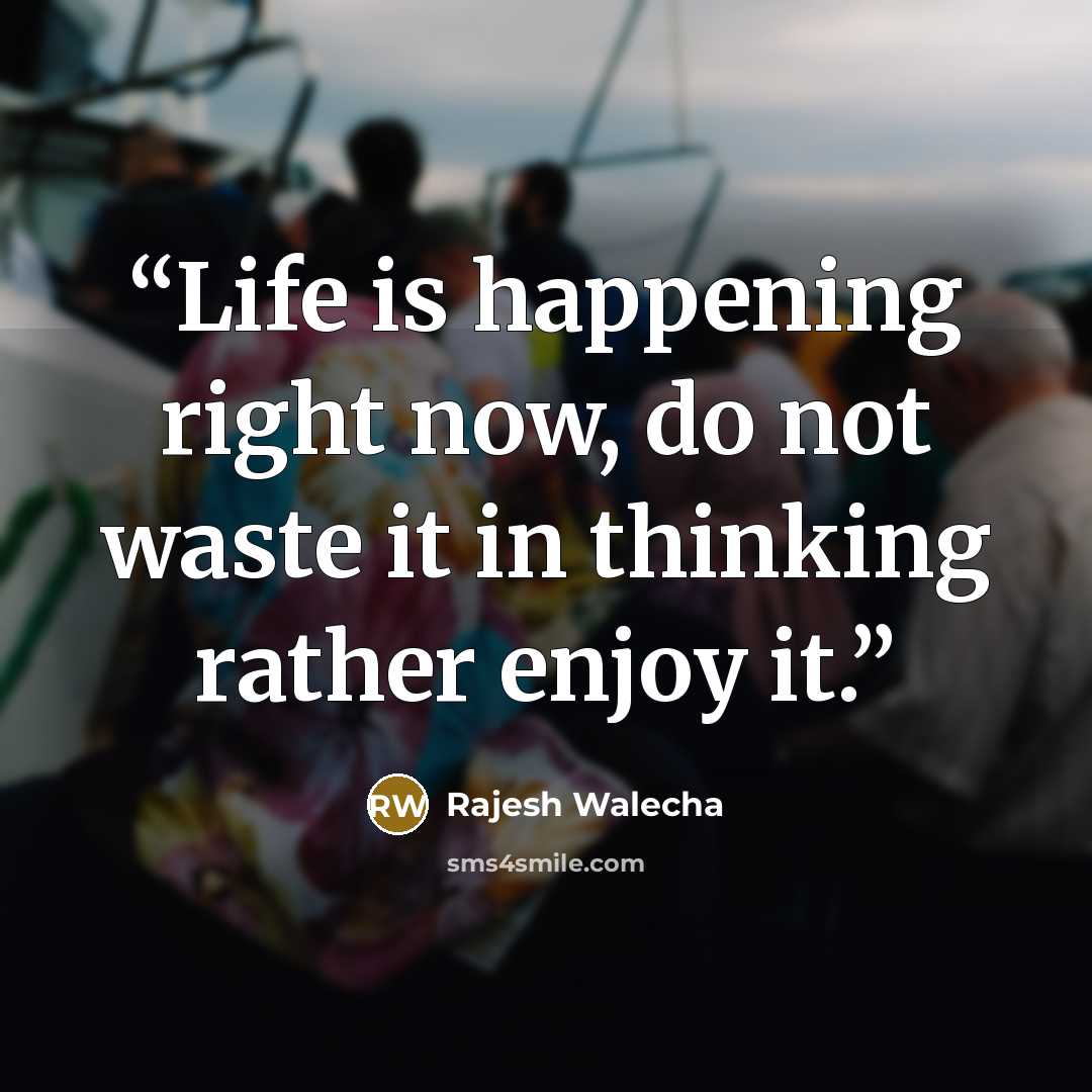 “Life is happening right now, do not waste it in thinking rather enjoy it.” quote by Rajesh Walecha