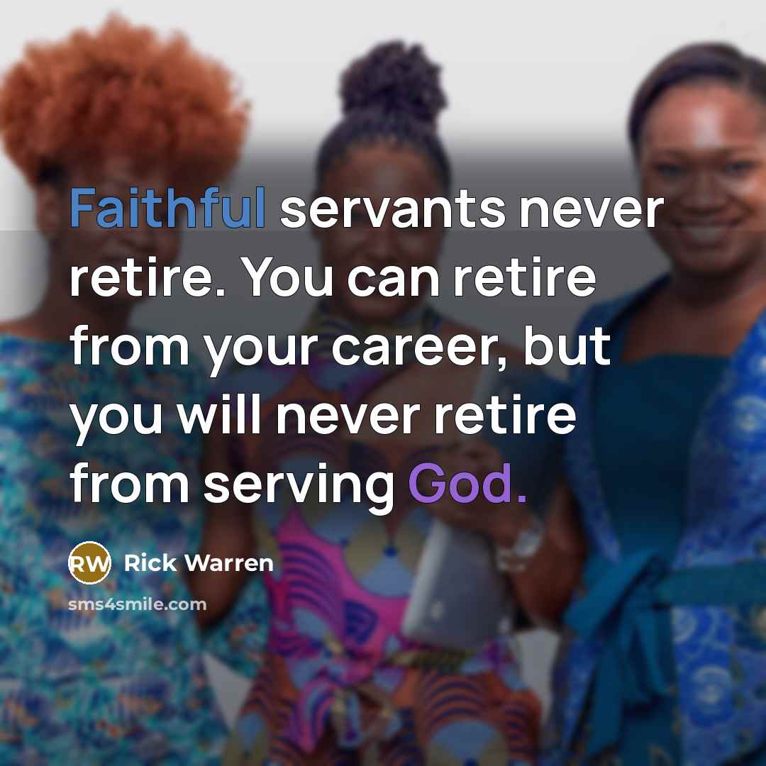 “Faithful servants never retire. You can retire from your career,…” quote by Rick Warren