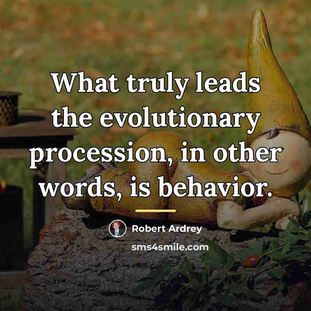 “What truly leads the evolutionary procession, in other words, is…” quote by Robert Ardrey