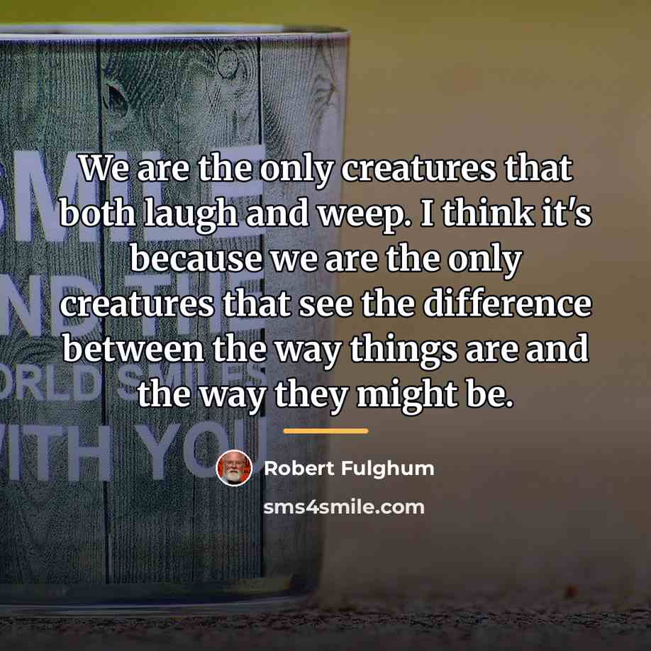 “We are the only creatures that both laugh and weep.…” quote by Robert Fulghum