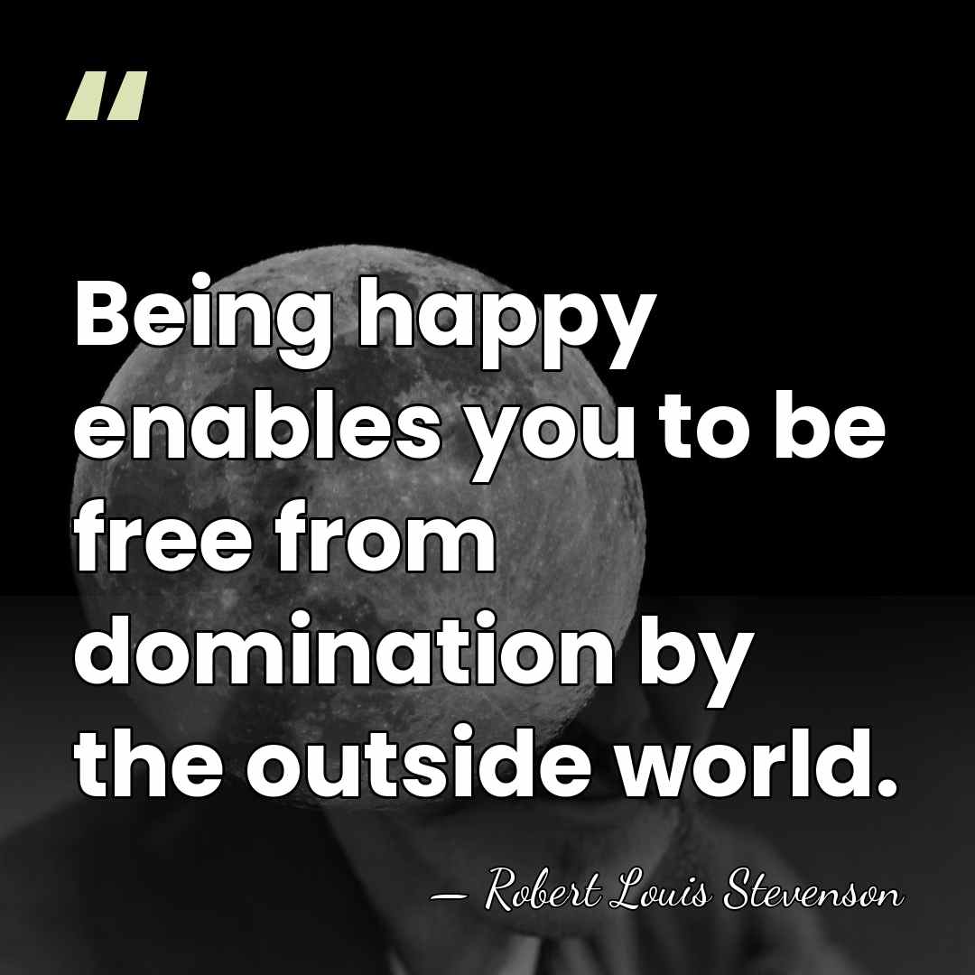 Being happy enables you to be free from domination by the outside&hellip; - Robert Louis Stevenson