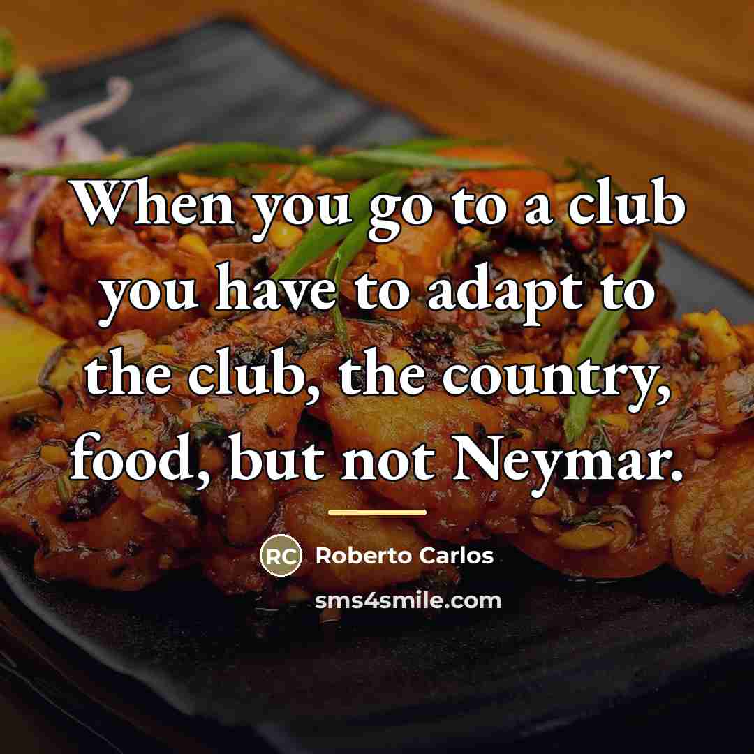 “When you go to a club you have to adapt…” quote by Roberto Carlos