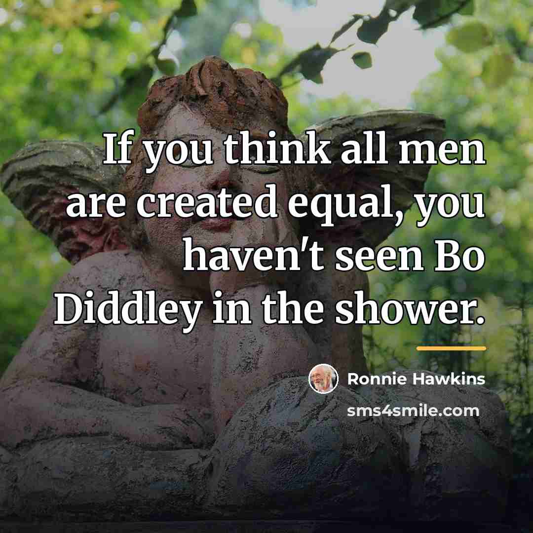 “If you think all men are created equal, you haven't…” quote by Ronnie Hawkins