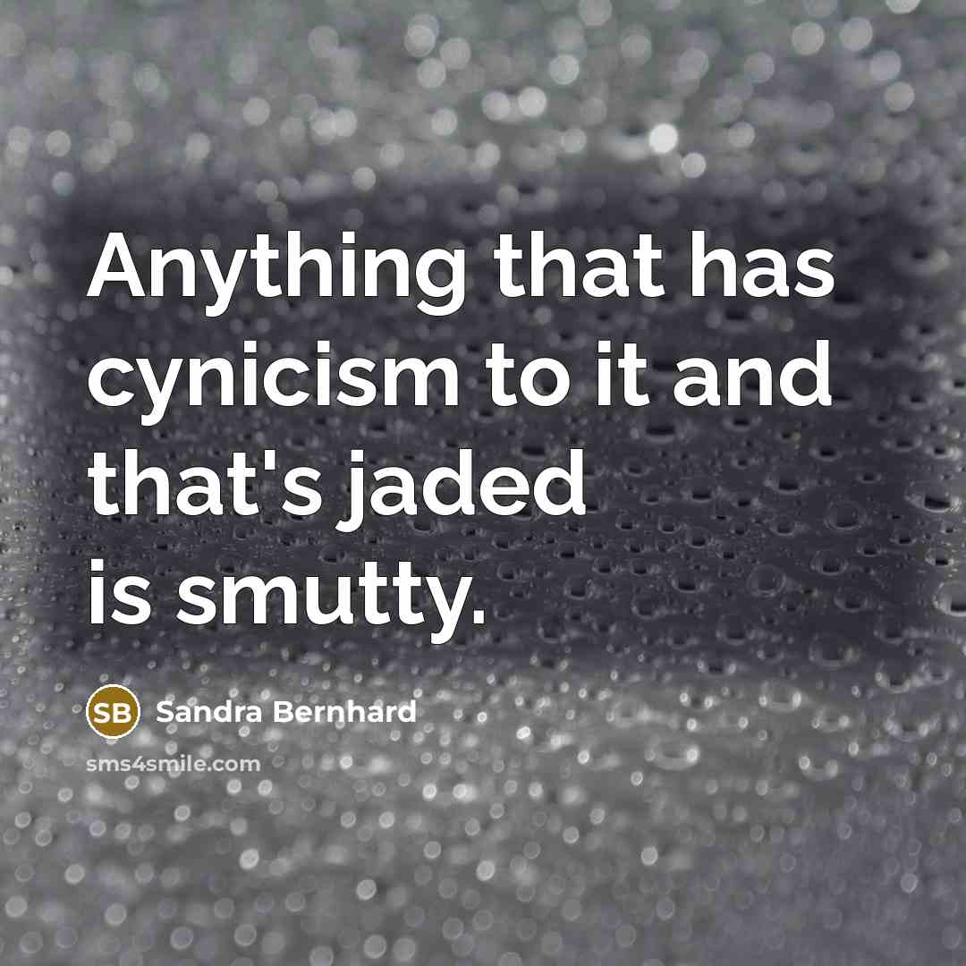 “Anything that has cynicism to it and that's jaded is…” quote by Sandra Bernhard