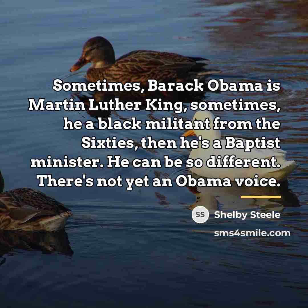 “Sometimes, Barack Obama is Martin Luther King, sometimes, he a…” quote by Shelby Steele