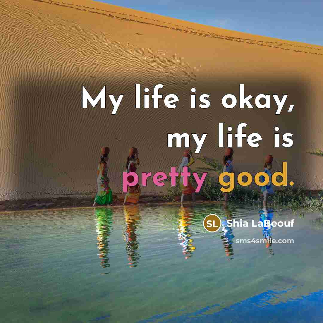 “My life is okay, my life is pretty good.” quote by Shia LaBeouf