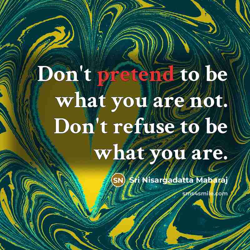 “Don't pretend to be what you are not. Don't refuse…” quote by Sri Nisargadatta Maharaj