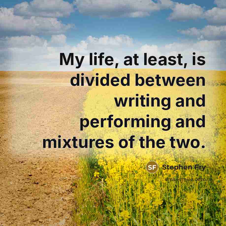 “My life, at least, is divided between writing and performing…” quote by Stephen Fry