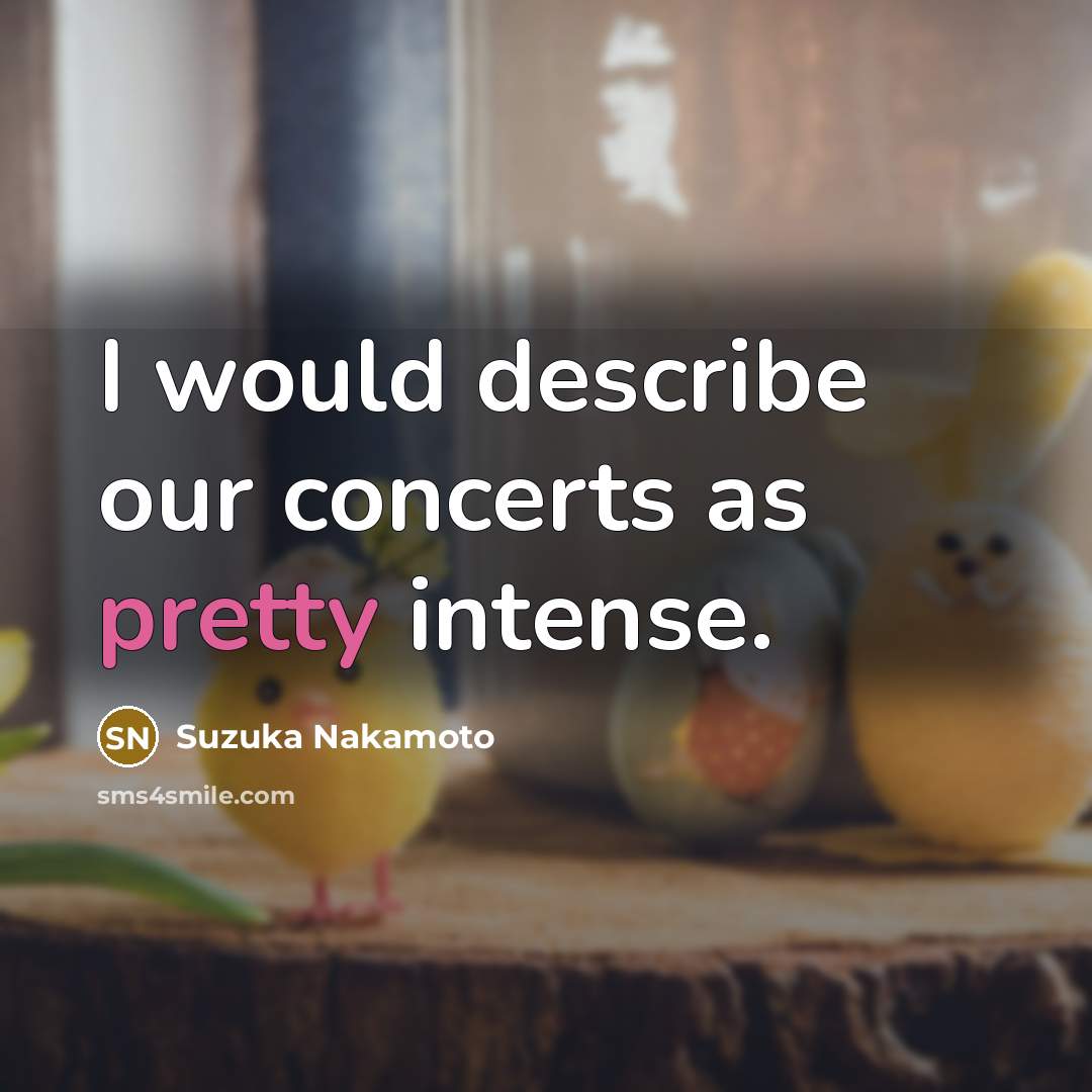 “I would describe our concerts as pretty intense.…” quote by Suzuka Nakamoto