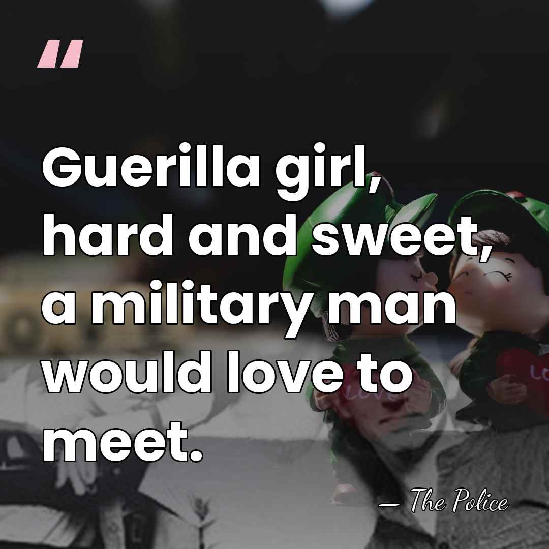 Guerilla girl, hard and sweet, a military man would love to meet. - The Police