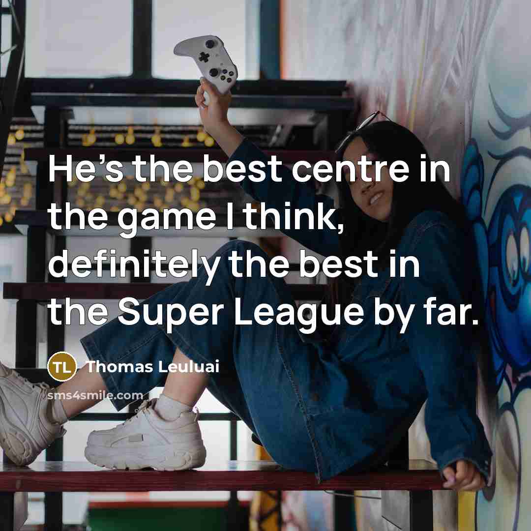 “He's the best centre in the game I think, definitely the best in the Super League by far.” quote by Thomas Leuluai