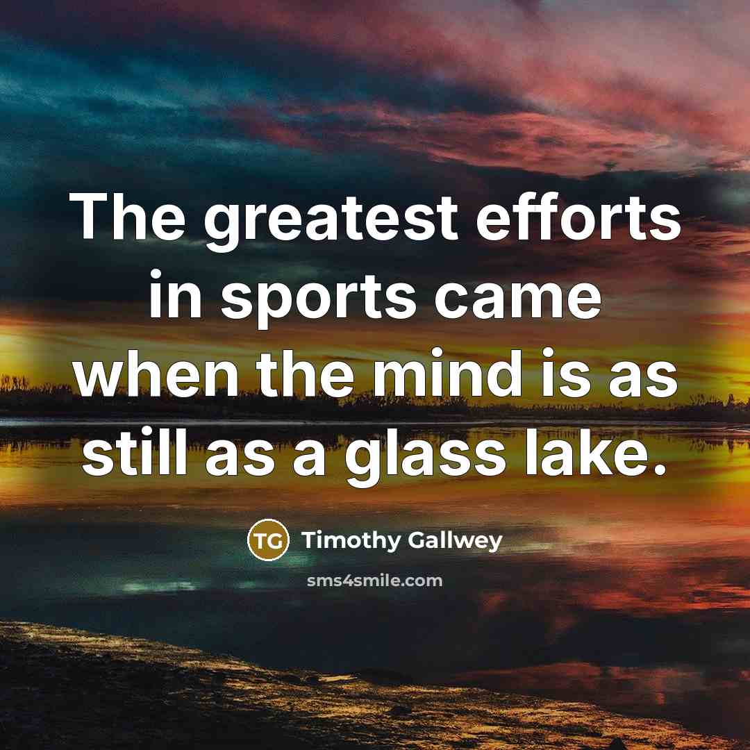 “The greatest efforts in sports came when the mind is…” quote by Timothy Gallwey
