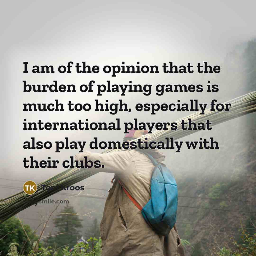“I am of the opinion that the burden of playing…” quote by Toni Kroos