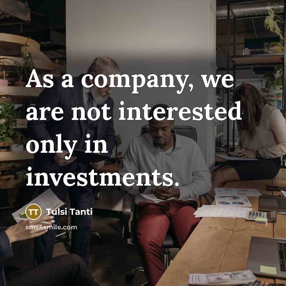 “As a company, we are not interested only in investments.…” quote by Tulsi Tanti