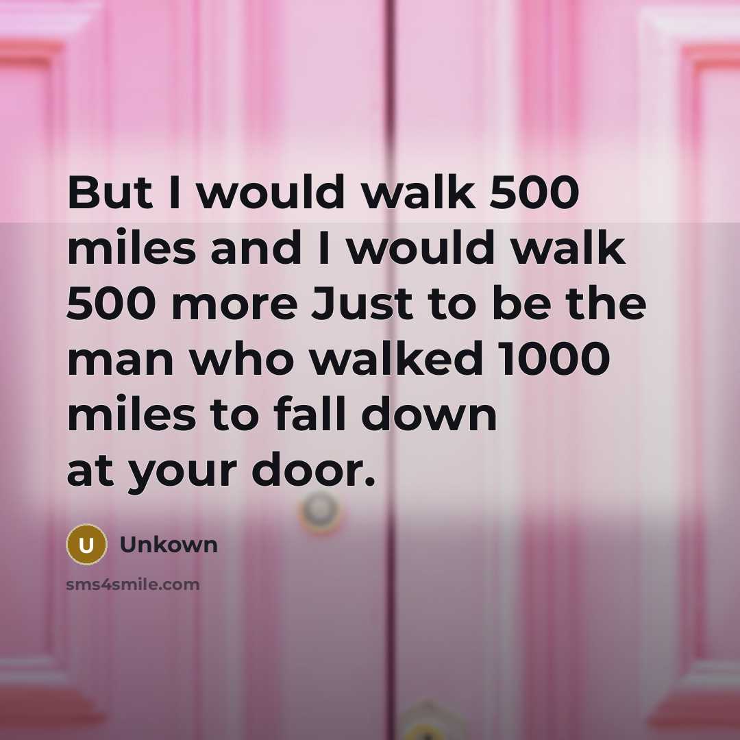 “But I would walk 500 miles and I would walk…” quote by Unkown