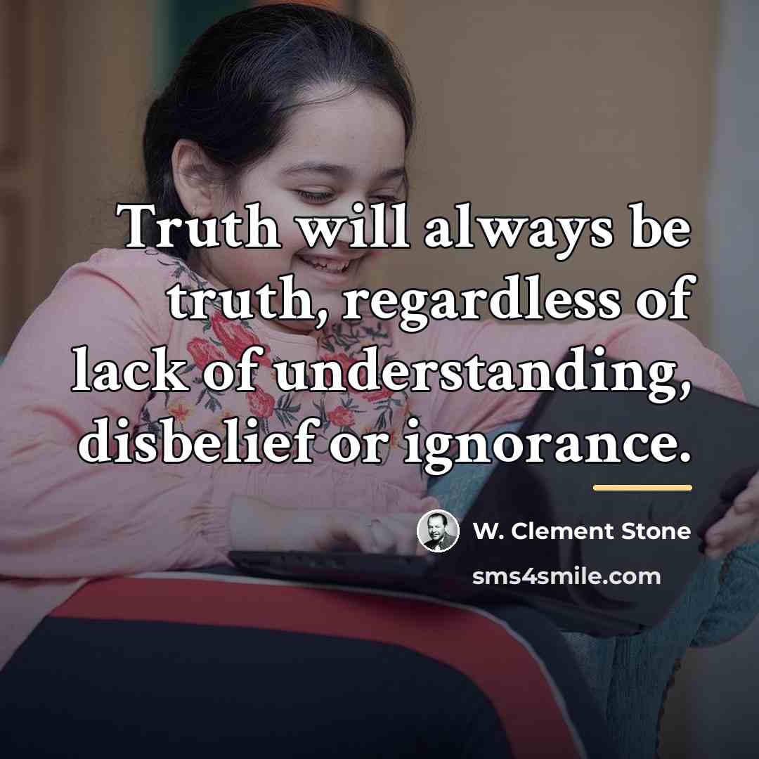 “Truth will always be truth, regardless of lack of understanding,…” quote by W. Clement Stone