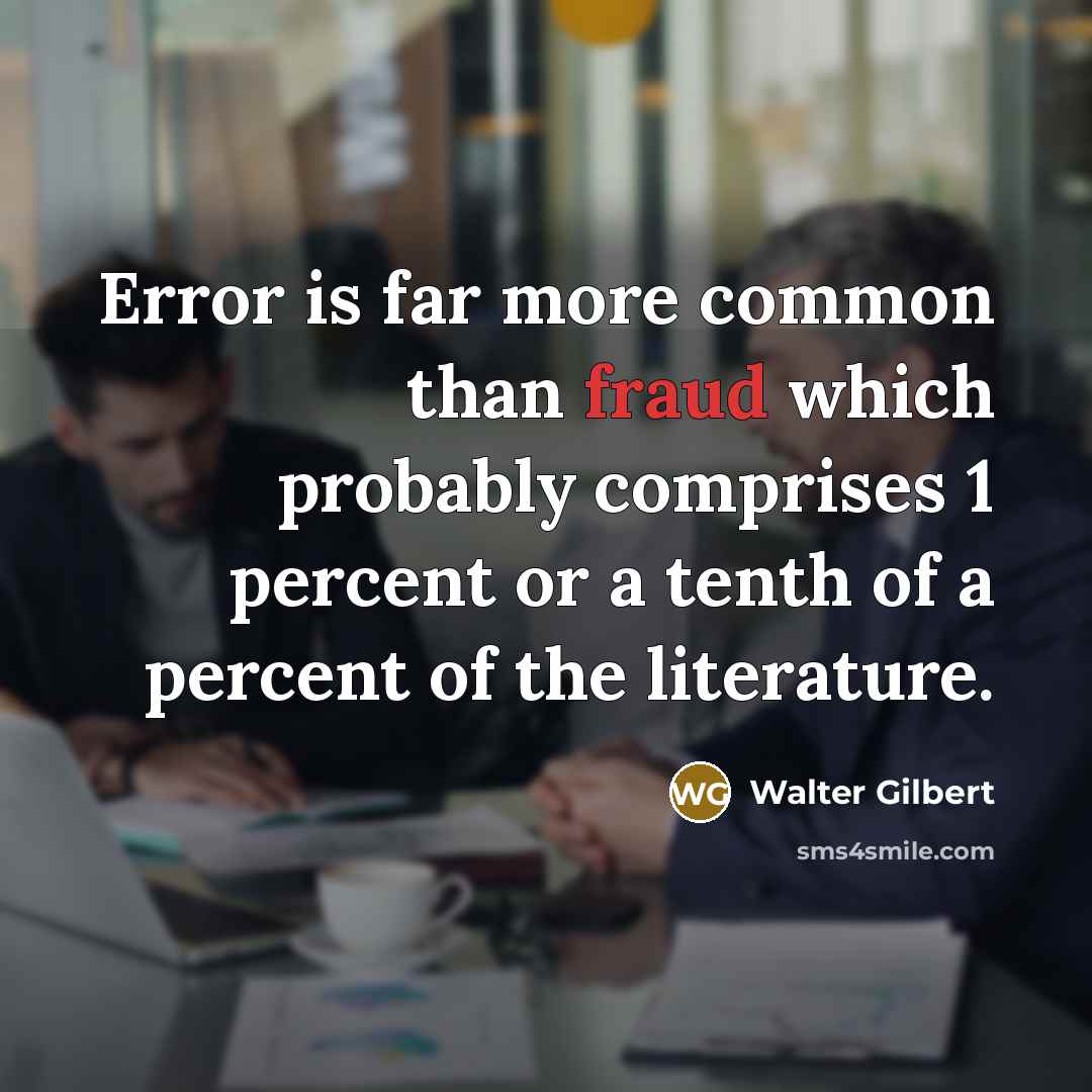 “Error is far more common than fraud which probably comprises…” quote by Walter Gilbert