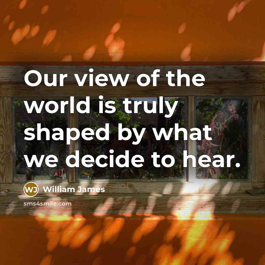 “Our view of the world is truly shaped by what…” quote by William James