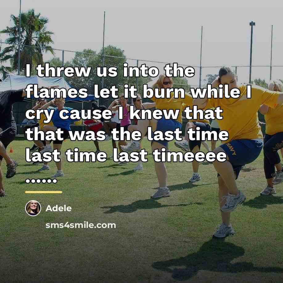 “I threw us into the flames let it burn while…” quote by Adele