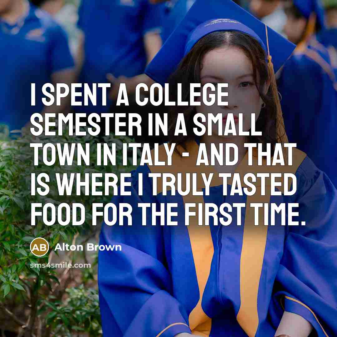 “I spent a college semester in a small town in…” quote by Alton Brown