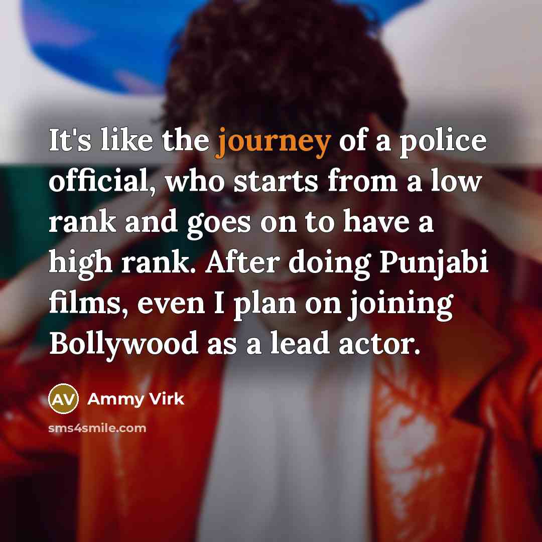 “It's like the journey of a police official, who starts…” quote by Ammy Virk