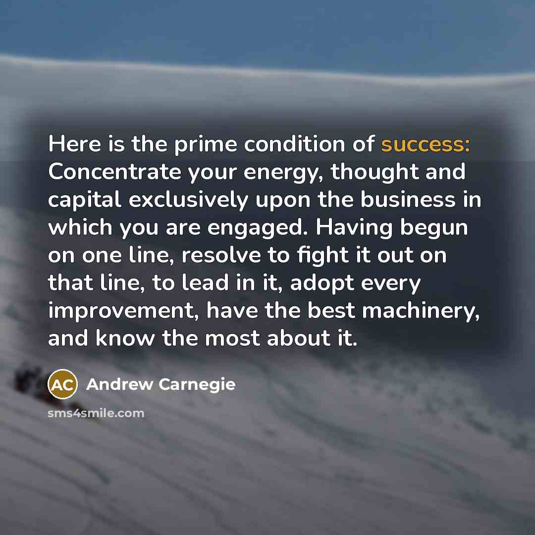 “Here is the prime condition of success: Concentrate your energy,…” quote by Andrew Carnegie