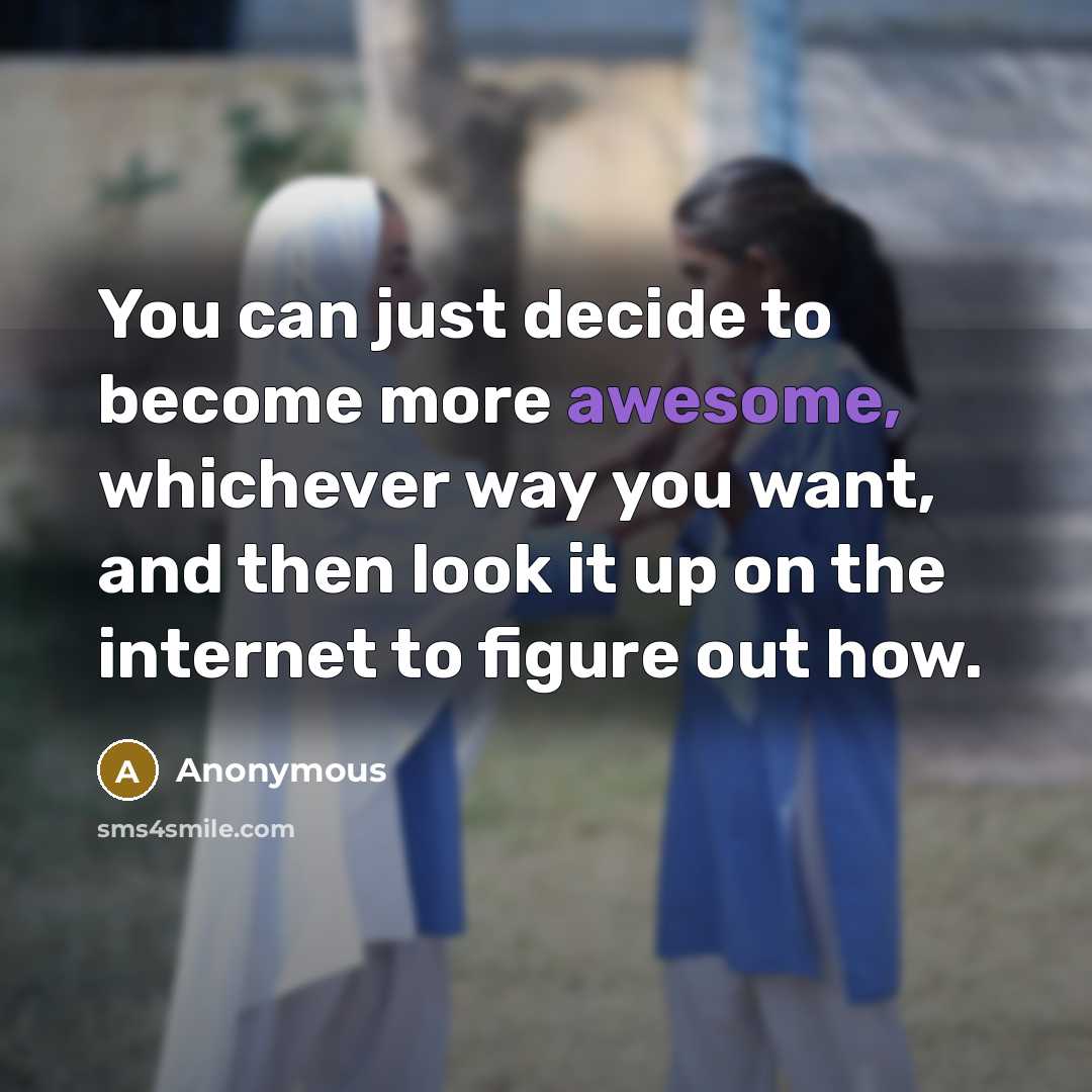 “You can just decide to become more awesome, whichever way…” quote by Anonymous