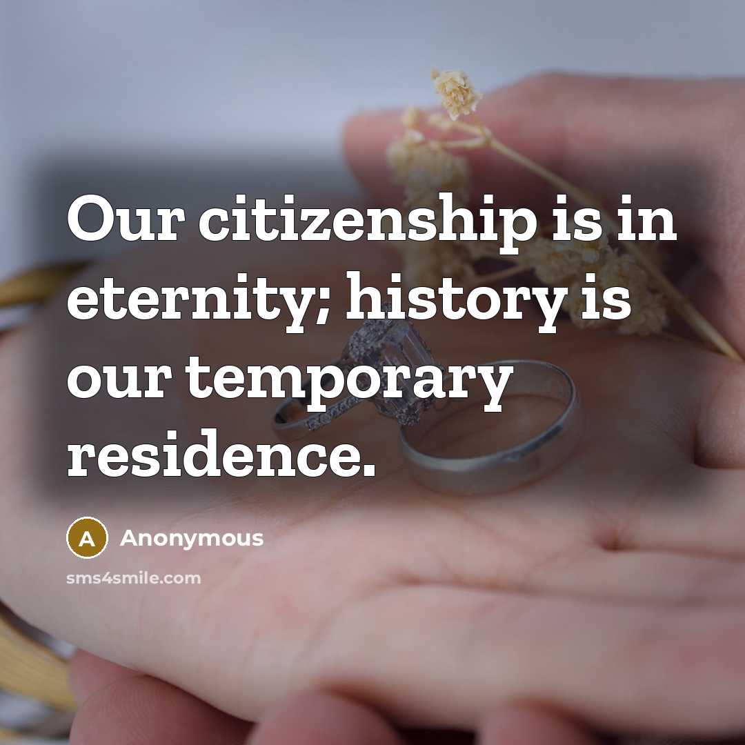 “Our citizenship is in eternity; history is our temporary residence.…” quote by Anonymous