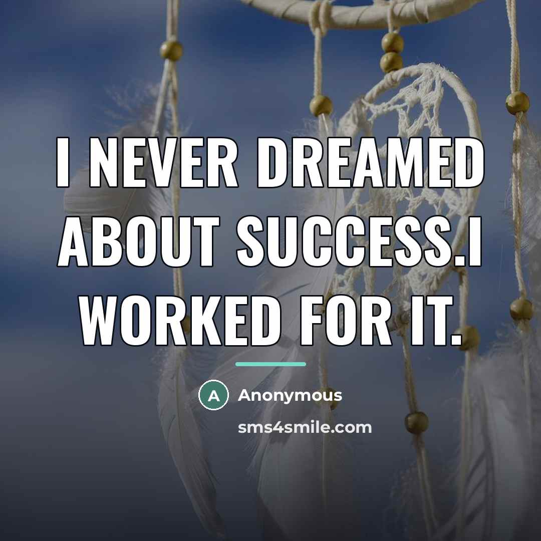“I never dreamed about success.i worked for it.…” quote by Anonymous