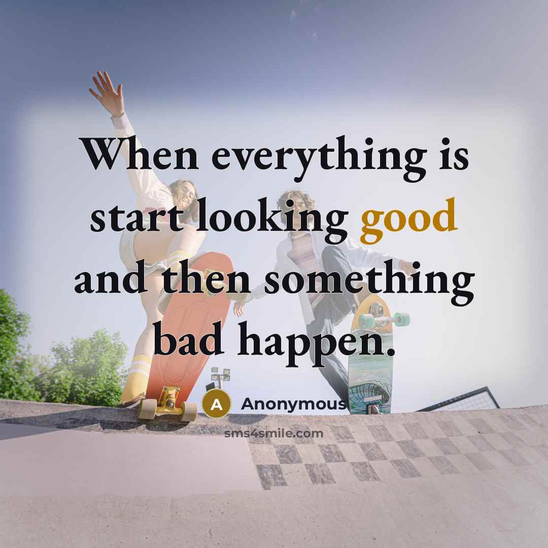 “When everything is start looking good and then something bad happen.” quote by Anonymous