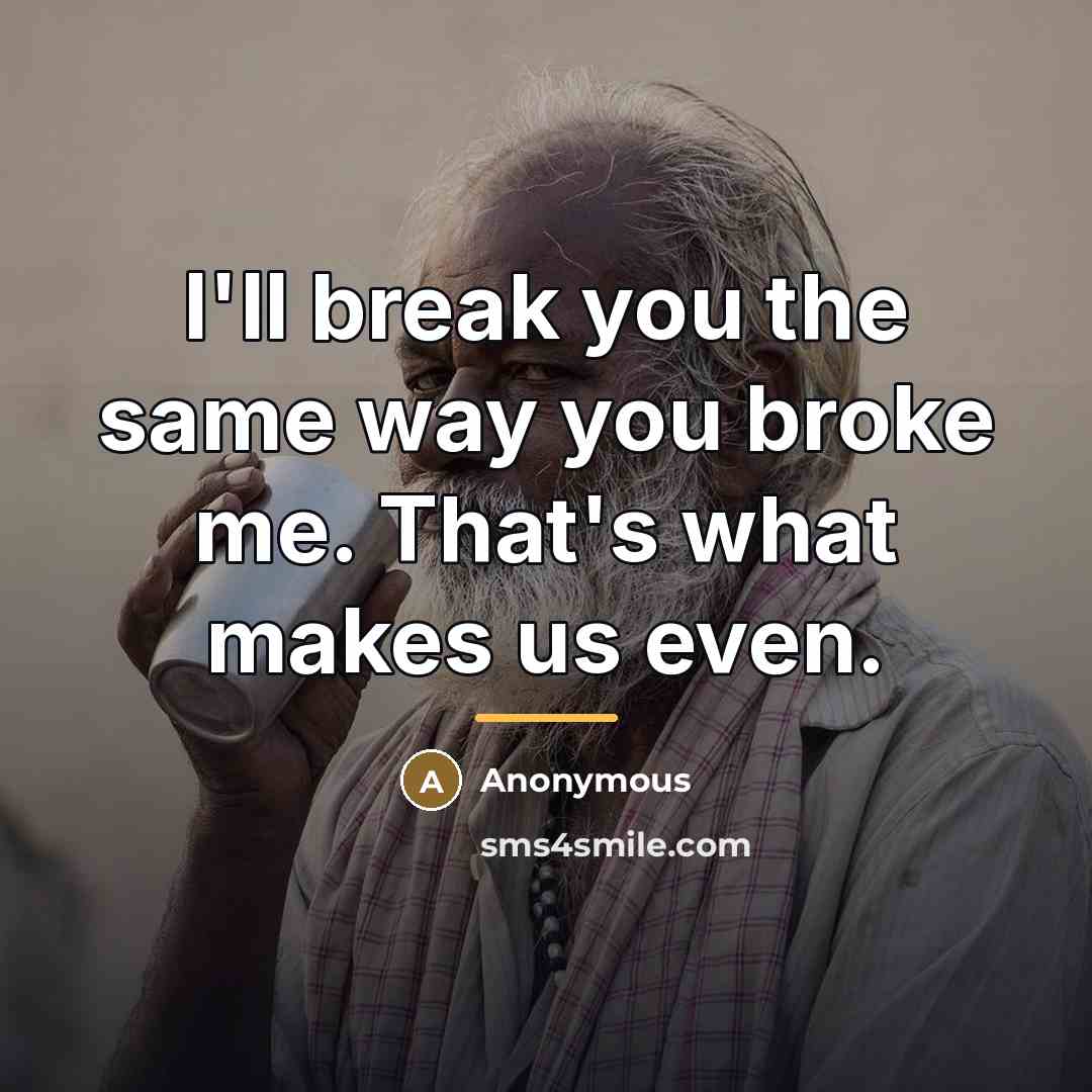 “I'll break you the same way you broke me. That's…” quote by Anonymous
