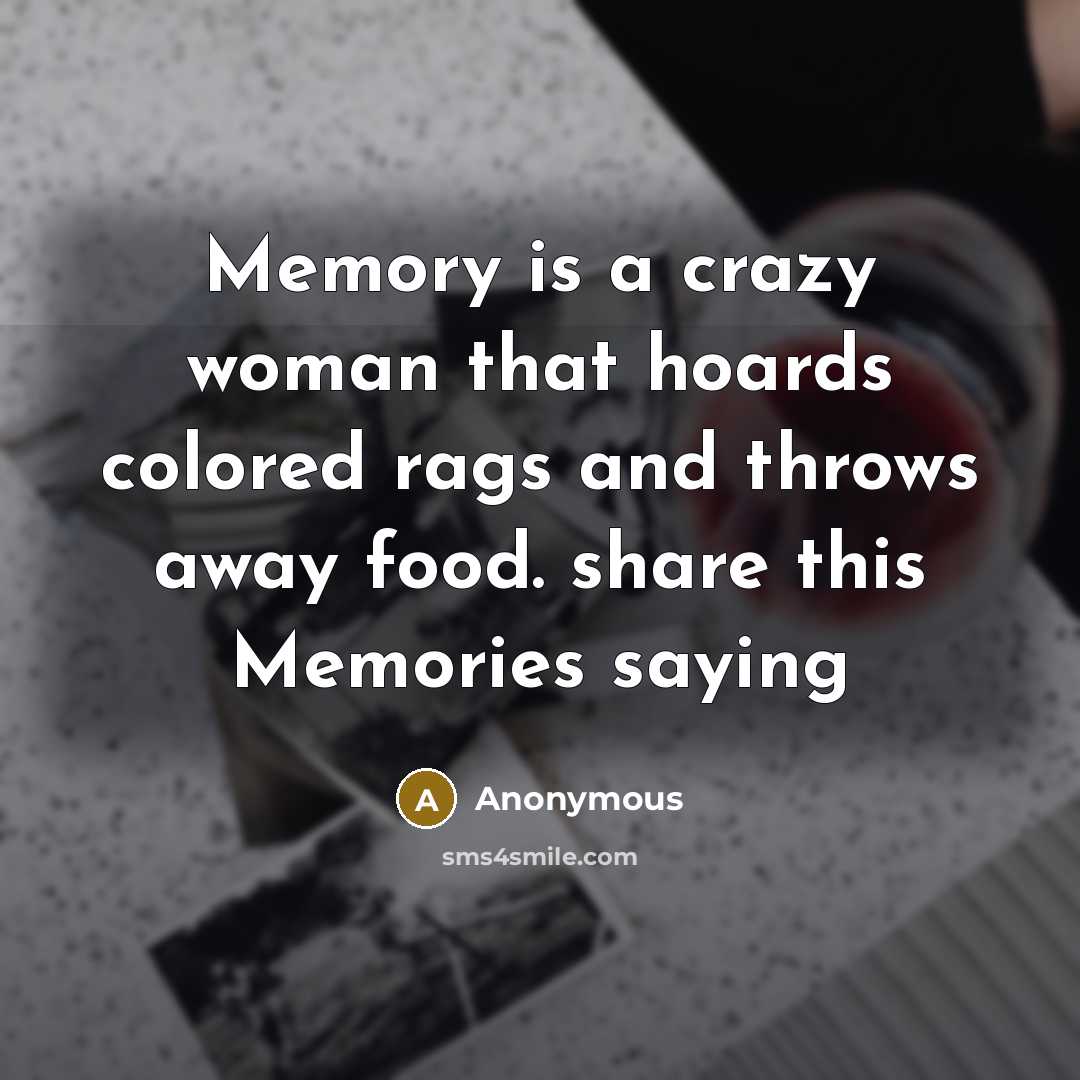 “Memory is a crazy woman that hoards colored rags and throws away food. share this Memories saying” quote by Anonymous