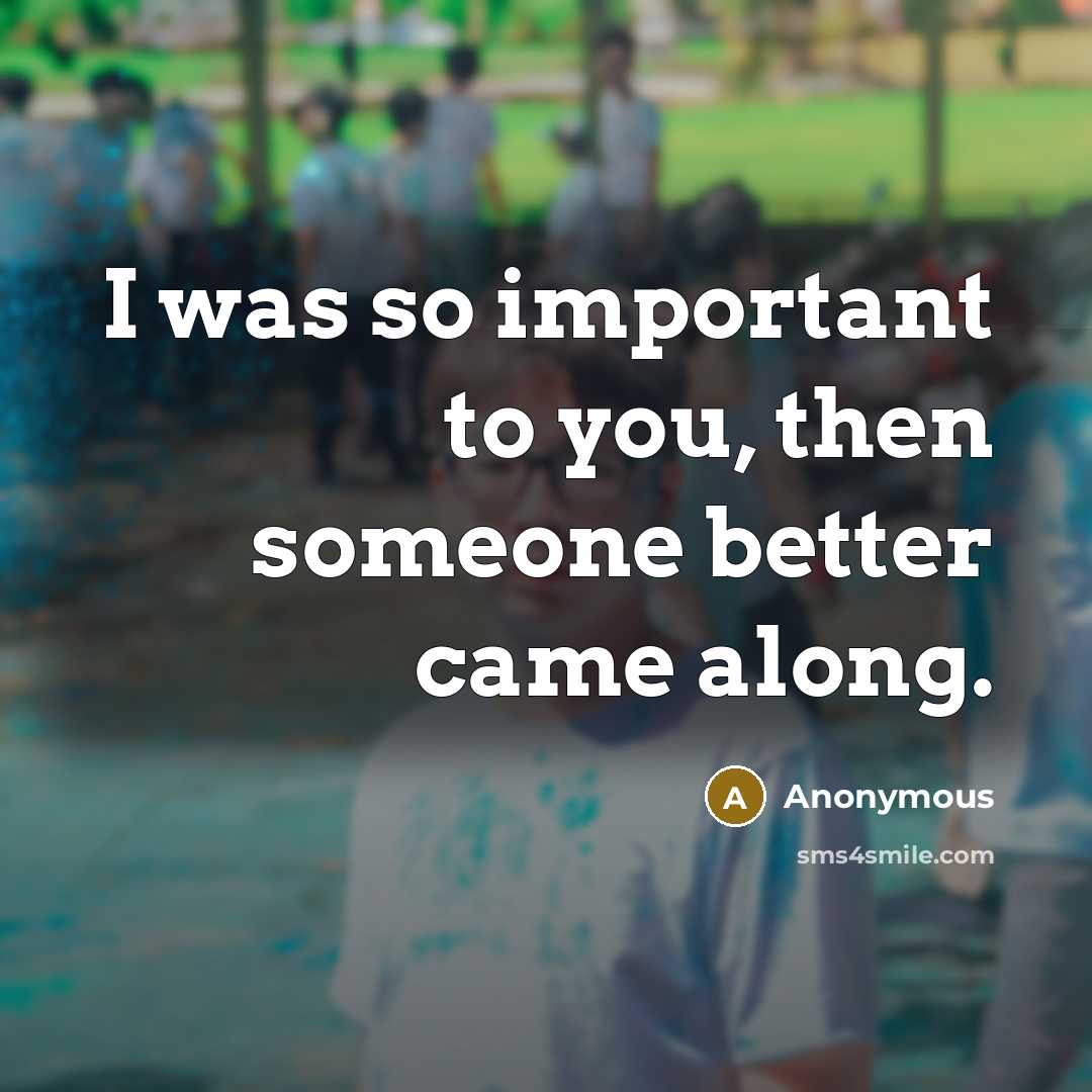 “I was so important to you, then someone better came along.” quote by Anonymous