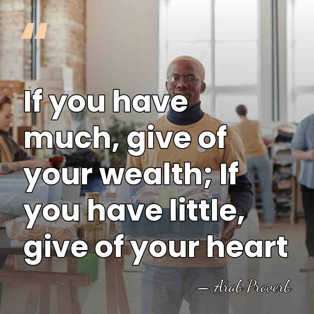 If you have much, give of your wealth; If you have little,&hellip; - Arab Proverb