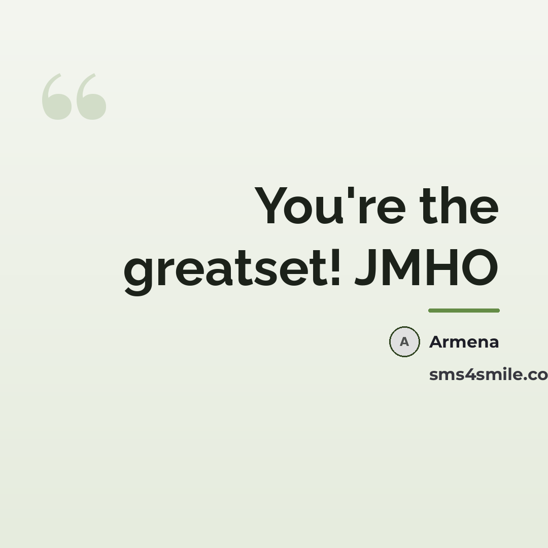 “You're the greatset! JMHO…” quote by Armena