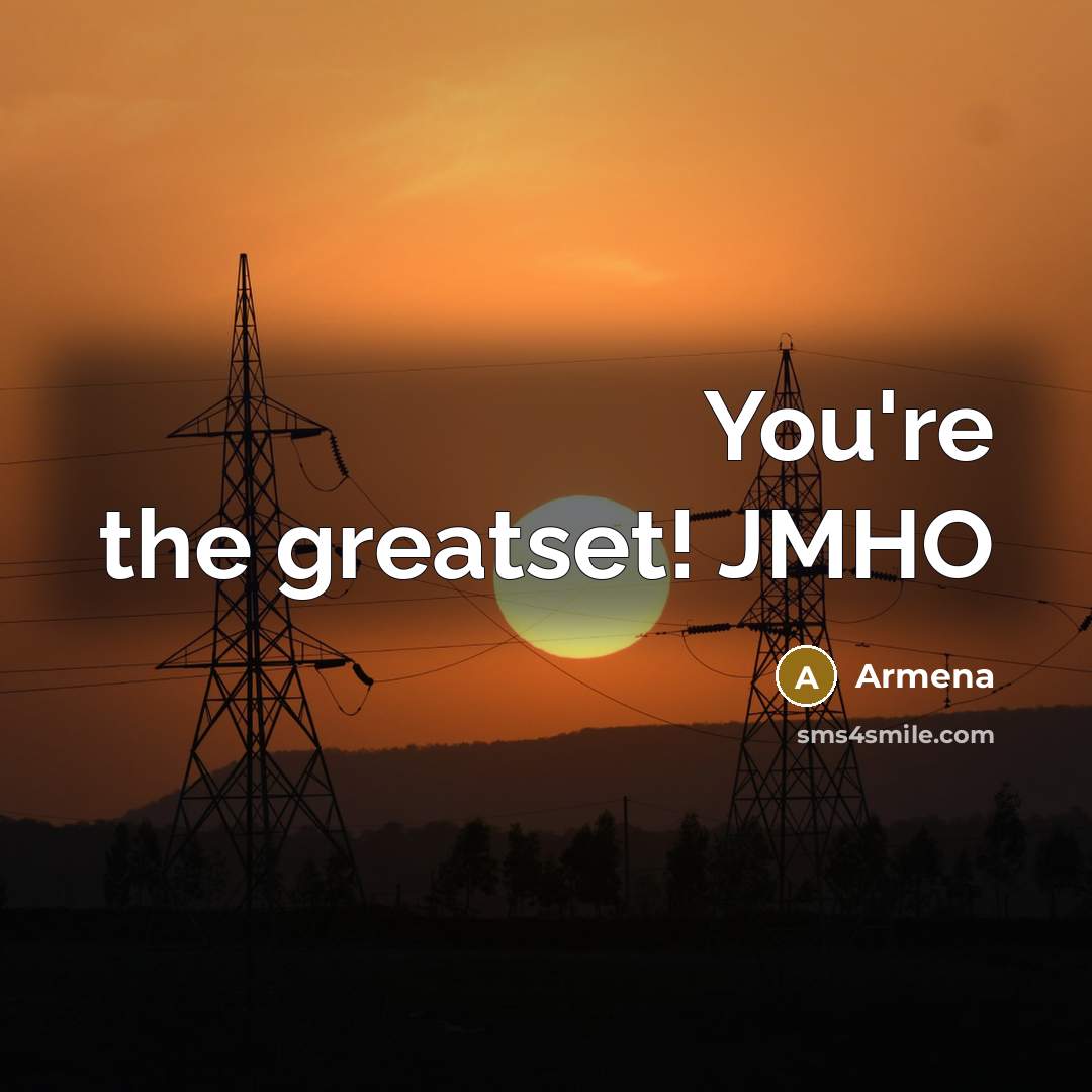 “You're the greatset! JMHO” quote by Armena
