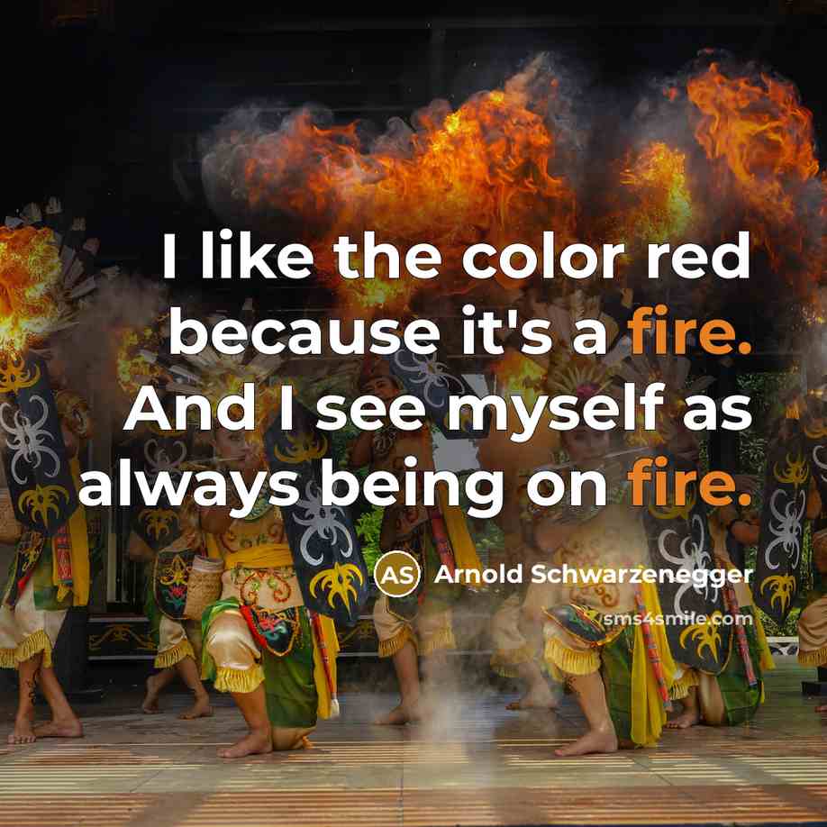 “I like the color red because it's a fire. And…” quote by Arnold Schwarzenegger