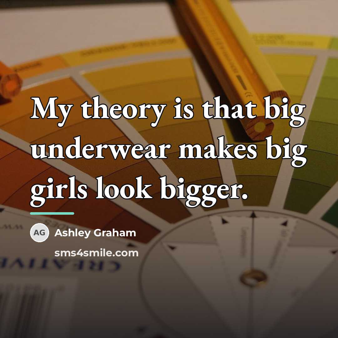 “My theory is that big underwear makes big girls look…” quote by Ashley Graham