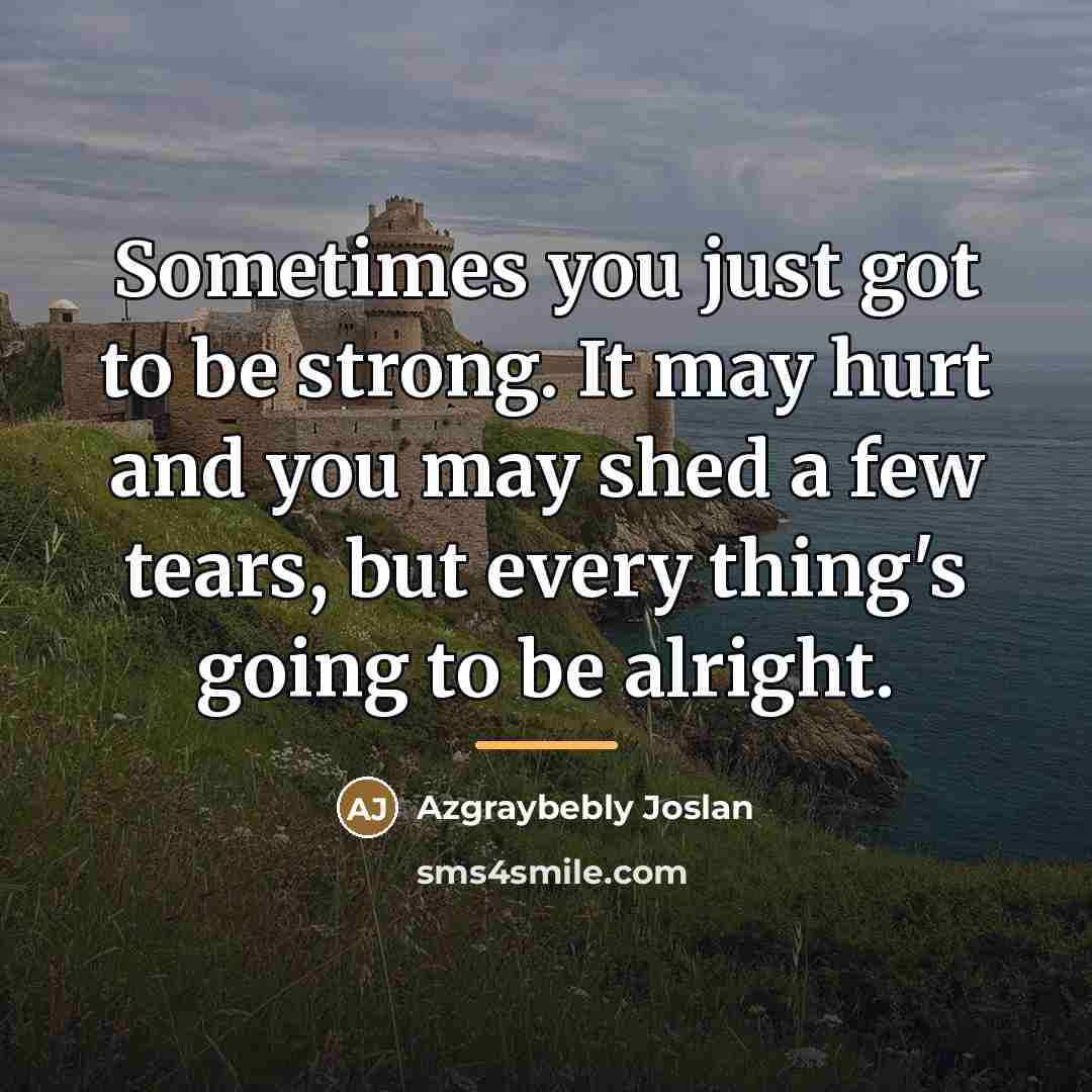 “Sometimes you just got to be strong. It may hurt…” quote by Azgraybebly Joslan