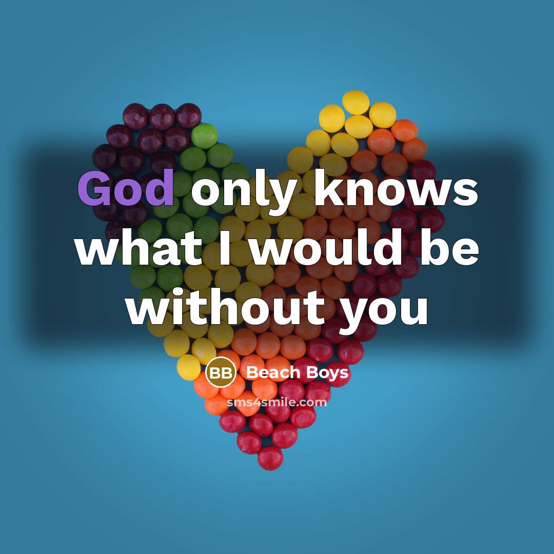 “God only knows what I would be without you…” quote by Beach Boys