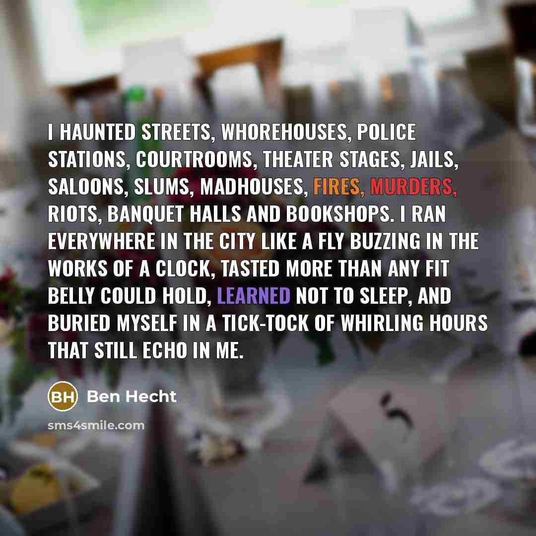 “I haunted streets, whorehouses, police stations, courtrooms, theater stages, jails,…” quote by Ben Hecht