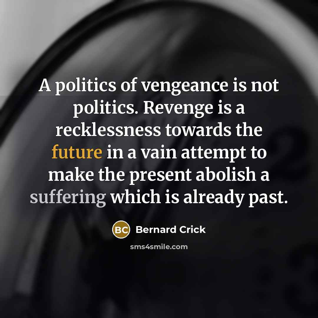 “A politics of vengeance is not politics. Revenge is a…” quote by Bernard Crick