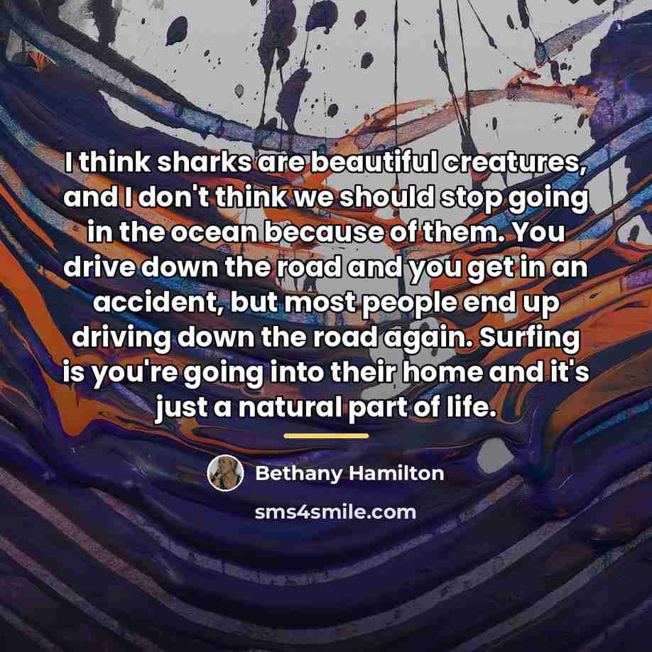 “I think sharks are beautiful creatures, and I don't think…” quote by Bethany Hamilton